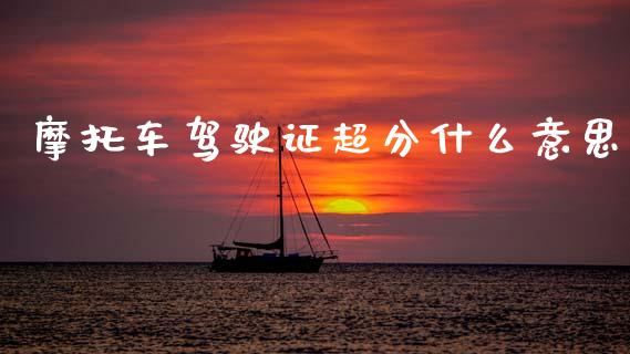 摩托车驾驶证超分什么意思_https://m.qmgjg.com_投资银行_第1张