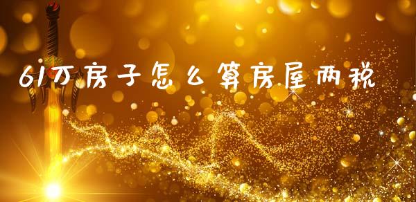 61万房子怎么算房屋两税_https://m.qmgjg.com_投资银行_第1张