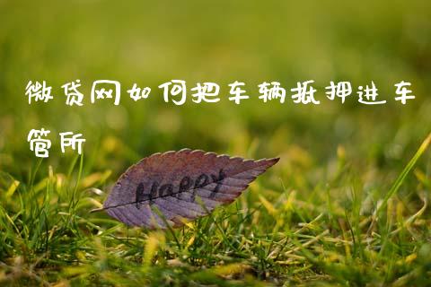微贷网如何把车辆抵押进车管所_金融市场_第1张_资金管理_投资银行_金融市场_货币基金 微贷网如何把车辆抵押进车管所_https://m.qmgjg.com_金融市场_第1张