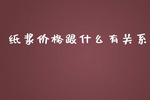 纸浆价格跟什么有关系_https://m.qmgjg.com_资金管理_第1张