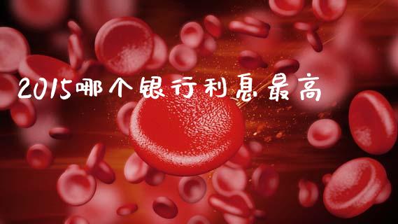 2015哪个银行利息最高_https://m.qmgjg.com_金融市场_第1张