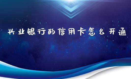 兴业银行的信用卡怎么开通_https://m.qmgjg.com_货币基金_第1张