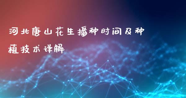 河北唐山花生播种时间及种植技术详解_https://m.qmgjg.com_资金管理_第1张