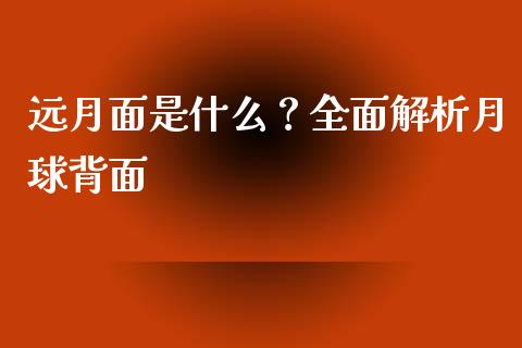 远月面是什么？全面解析月球背面_https://m.qmgjg.com_金融市场_第1张