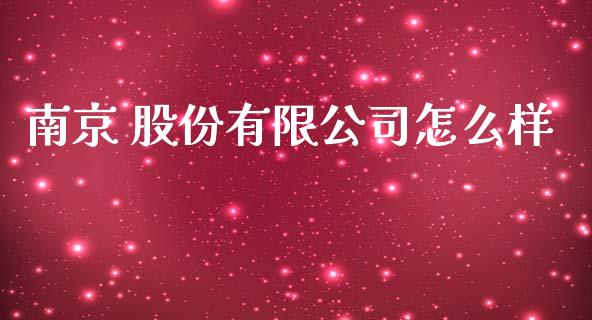 南京 股份有限公司怎么样_https://m.qmgjg.com_金融市场_第1张