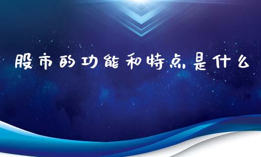 股市的功能和特点是什么_https://m.qmgjg.com_货币基金_第1张