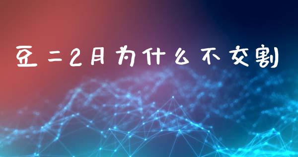 豆二2月为什么不交割_金融市场_第1张_资金管理_投资银行_金融市场_货币基金 豆二2月为什么不交割_https://m.qmgjg.com_金融市场_第1张
