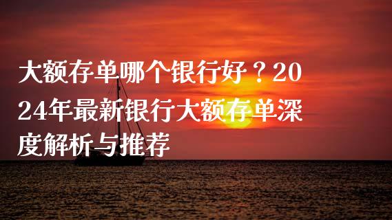 大额存单哪个银行好？2024年最新银行大额存单深度解析与推荐_https://m.qmgjg.com_投资银行_第1张
