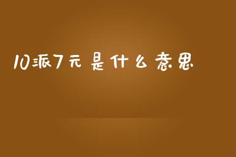 10派7元是什么意思_https://m.qmgjg.com_货币基金_第1张