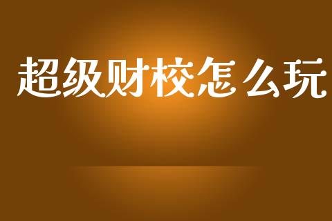 超级财校怎么玩_https://m.qmgjg.com_货币基金_第1张