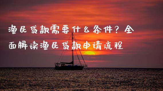 渔民贷款需要什么条件？全面解读渔民贷款申请流程_https://m.qmgjg.com_投资银行_第1张