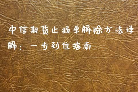 中信期货止损单解除方法详解：一步到位指南_https://m.qmgjg.com_投资银行_第1张