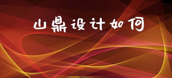 山鼎设计如何_https://m.qmgjg.com_金融市场_第1张