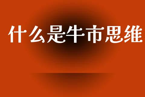 什么是牛市思维_https://m.qmgjg.com_金融市场_第1张