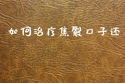 如何治疗焦裂口子还_https://m.qmgjg.com_资金管理_第1张