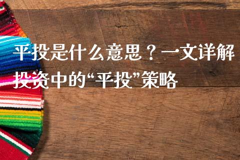 平投是什么意思？一文详解投资中的“平投”策略_https://m.qmgjg.com_资金管理_第1张