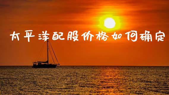 太平洋配股价格如何确定_https://m.qmgjg.com_货币基金_第1张