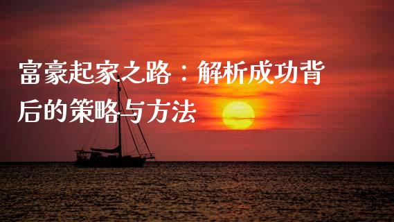 富豪起家之路：解析成功背后的策略与方法_https://m.qmgjg.com_资金管理_第1张