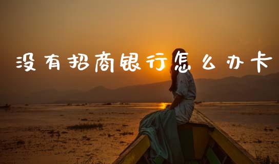没有招商银行怎么办卡_https://m.qmgjg.com_金融市场_第1张