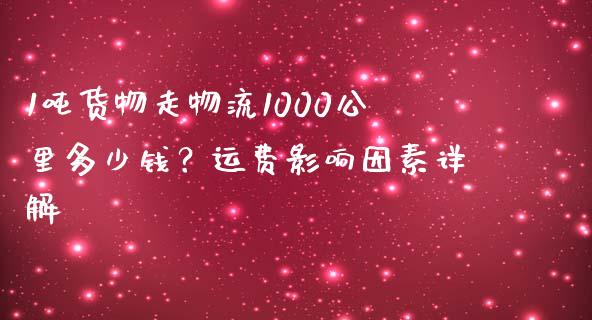 1吨货物走物流1000公里多少钱？运费影响因素详解_https://m.qmgjg.com_货币基金_第1张