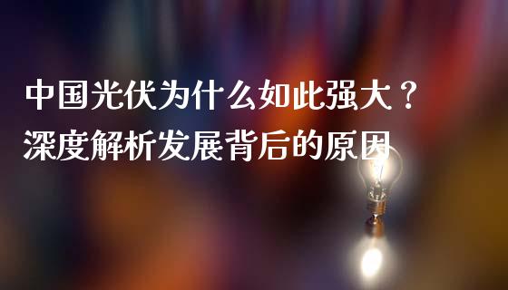 中国光伏为什么如此强大？深度解析发展背后的原因_https://m.qmgjg.com_资金管理_第1张
