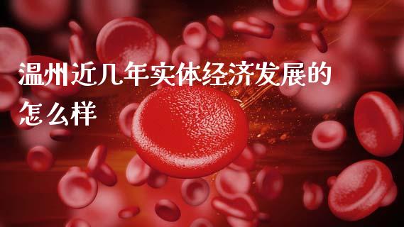 温州近几年实体经济发展的怎么样_https://m.qmgjg.com_金融市场_第1张
