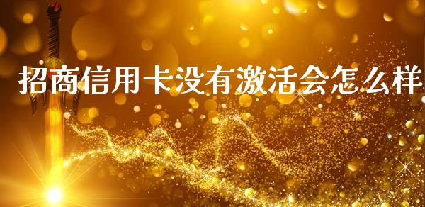 招商信用卡没有激活会怎么样_https://m.qmgjg.com_货币基金_第1张