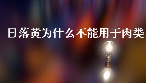 日落黄为什么不能用于肉类_https://m.qmgjg.com_货币基金_第1张