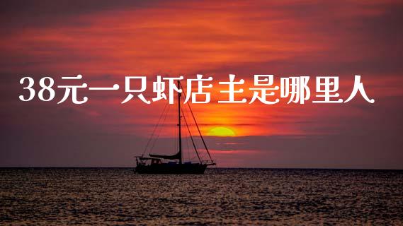 38元一只虾店主是哪里人_https://m.qmgjg.com_投资银行_第1张