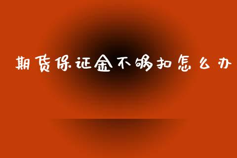 期货保证金不够扣怎么办_https://m.qmgjg.com_投资银行_第1张