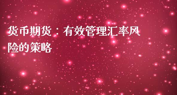 货币期货：有效管理汇率风险的策略_https://m.qmgjg.com_货币基金_第1张
