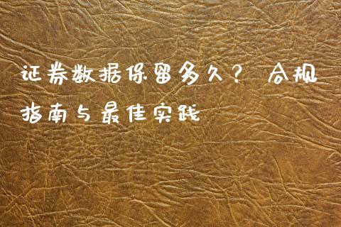 证券数据保留多久？ 合规指南与最佳实践_https://m.qmgjg.com_货币基金_第1张