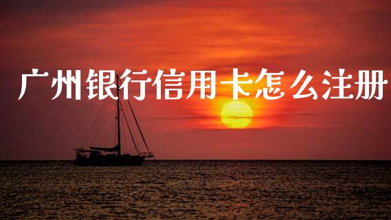 广州银行信用卡怎么注册_https://m.qmgjg.com_货币基金_第1张