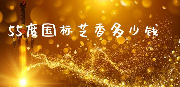 55度国标芝香多少钱_https://m.qmgjg.com_金融市场_第1张