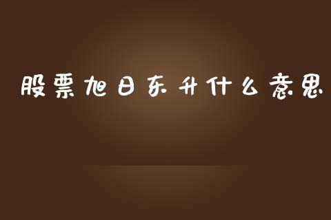 股票旭日东升什么意思_https://m.qmgjg.com_投资银行_第1张