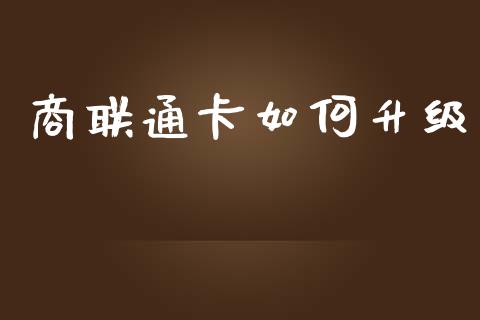 商联通卡如何升级_https://m.qmgjg.com_货币基金_第1张