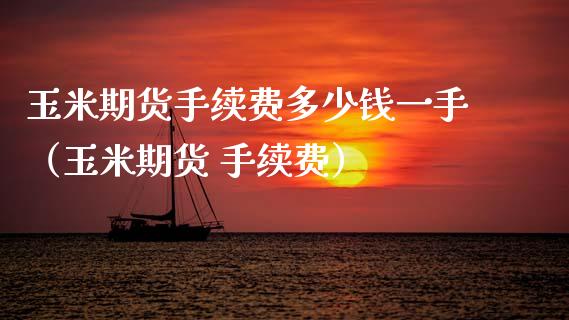 玉米期货手续费多少钱一手（玉米期货 手续费）_https://m.qmgjg.com_货币基金_第1张