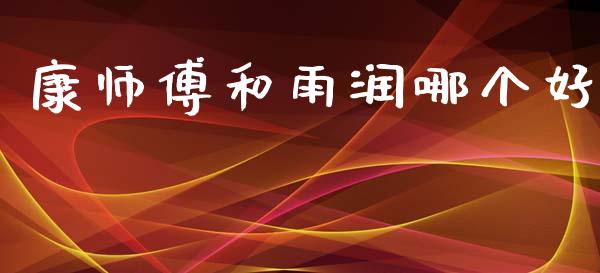 康师傅和雨润哪个好_https://m.qmgjg.com_货币基金_第1张