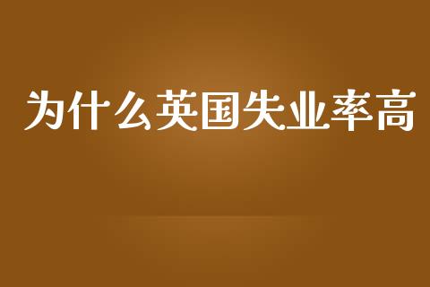 为什么英国失业率高_https://m.qmgjg.com_货币基金_第1张