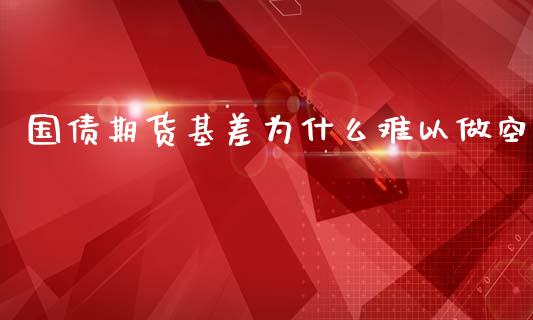 国债期货基差为什么难以做空_https://m.qmgjg.com_资金管理_第1张