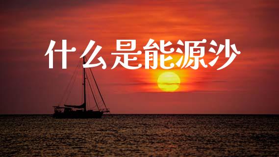 什么是能源沙_https://m.qmgjg.com_金融市场_第1张