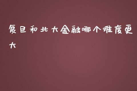 复旦和北大金融哪个难度更大_https://m.qmgjg.com_投资银行_第1张