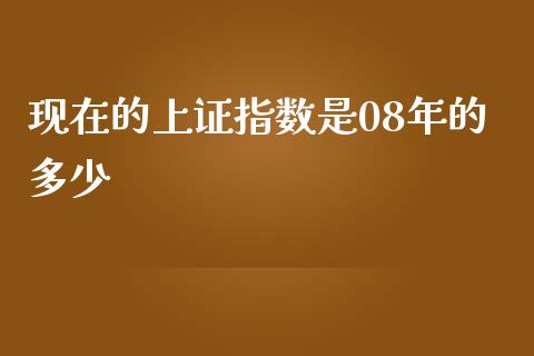 现在的上证指数是08年的多少_https://m.qmgjg.com_金融市场_第1张