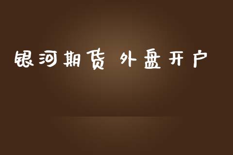 银河期货 外盘开户_https://m.qmgjg.com_资金管理_第1张