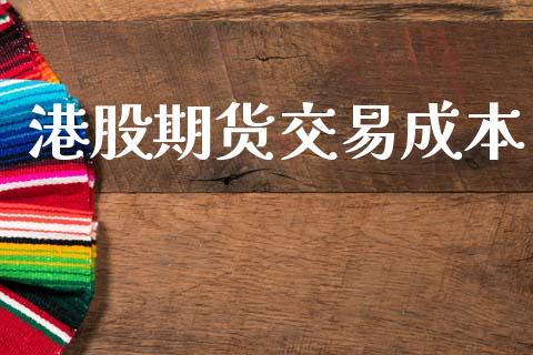 港股期货交易成本_https://m.qmgjg.com_金融市场_第1张