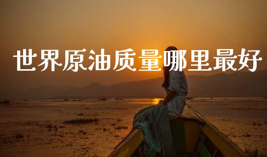 世界原油质量哪里最好_https://m.qmgjg.com_资金管理_第1张
