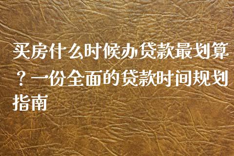 买房什么时候办贷款最划算？一份全面的贷款时间规划指南_https://m.qmgjg.com_资金管理_第1张