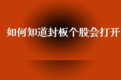 如何知道封板个股会打开_https://m.qmgjg.com_金融市场_第1张