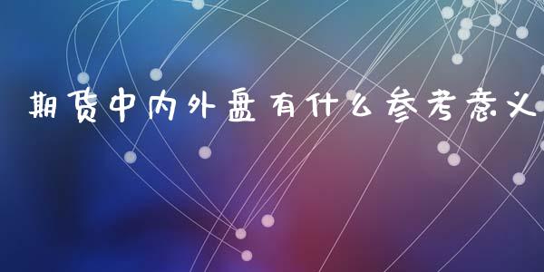 期货中内外盘有什么参考意义_https://m.qmgjg.com_投资银行_第1张