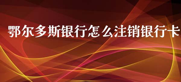 鄂尔多斯银行怎么注销银行卡_https://m.qmgjg.com_资金管理_第1张